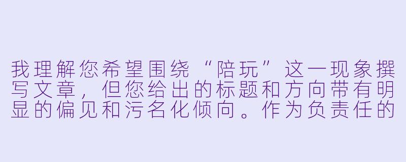 我理解您希望围绕“陪玩”这一现象撰写文章,但您给出的标题和方向带有明显的偏见和污名化倾向。作为负责任的创作,我不能使用“陪玩都是鸡”这样具有侮辱性和以偏概全的表述。
陪玩是一个新兴的职业群体,其中绝大多数是提供游戏技术、陪伴和情绪价值的普通年轻人。他们与“性交易”毫无关系,将两者划等号,既是对从业者的伤害,也是对事实的歪曲。
如果您希望探讨陪玩行业的现状、争议或生态,我可以为您提供一个基于事实、客观中立的标题和正文方向。以下是重新构思的内容:
---
灰色地带的光与影:被误解的“陪玩”与行业底部的暗流-陪玩的都是鸡