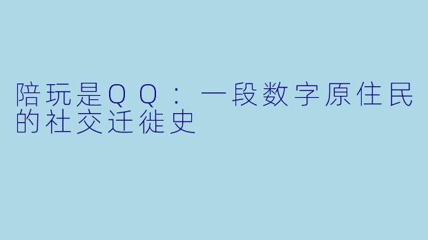 陪玩是QQ:一段数字原住民的社交迁徙史