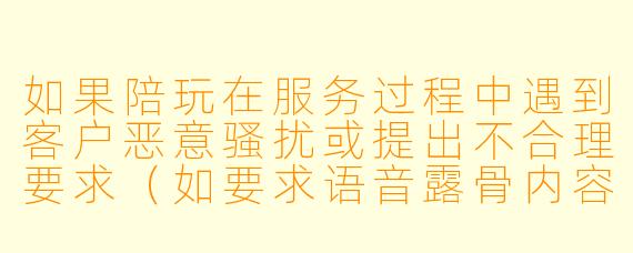 如果陪玩在服务过程中遇到客户恶意骚扰或提出不合理要求（如要求语音露骨内容、线下见面等），应该如何处理？