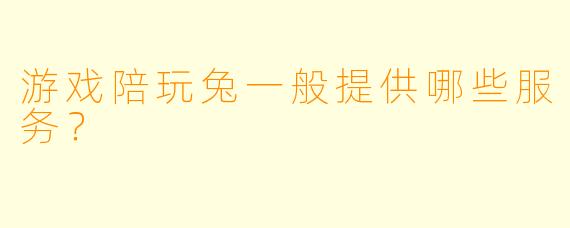 游戏陪玩兔一般提供哪些服务？