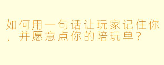 如何用一句话让玩家记住你，并愿意点你的陪玩单？