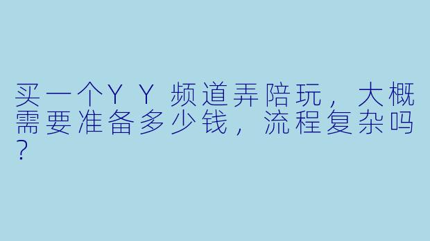 买一个YY频道弄陪玩,大概需要准备多少钱,流程复杂吗?
