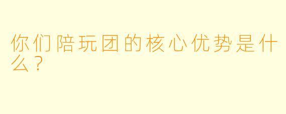 你们陪玩团的核心优势是什么？