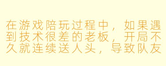 在游戏陪玩过程中,如果遇到技术很差的老板,开局不久就连续送人头,导致队友开始骂人,我应该怎么用话术既安抚老板情绪,又不让老板觉得我在敷衍他?