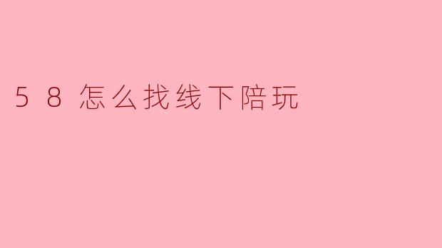 58怎么找线下陪玩