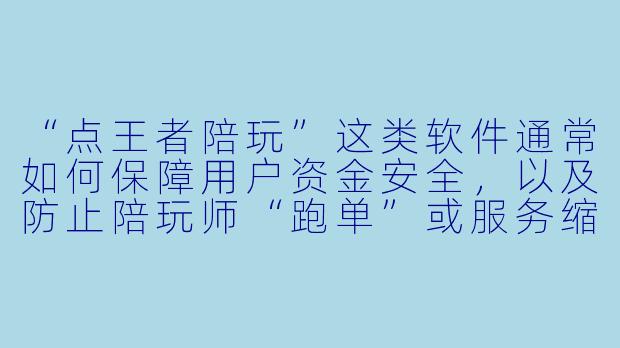 “点王者陪玩”这类软件通常如何保障用户资金安全，以及防止陪玩师“跑单”或服务缩水？-点王者陪玩的软件