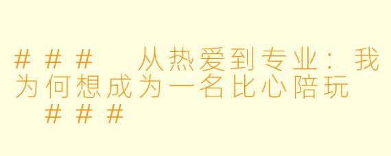 ###
从热爱到专业：我为何想成为一名比心陪玩

###