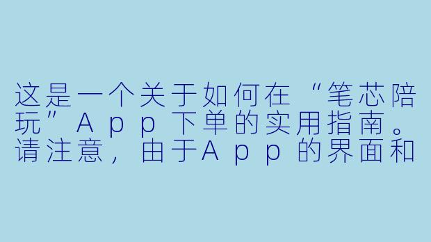 这是一个关于如何在“笔芯陪玩”App下单的实用指南。请注意,由于App的界面和功能可能会随着版本更新而调整,以下步骤基于常见的陪玩平台逻辑编写,供你参考。
手把手教你玩转笔芯陪玩:从注册到成功下单的全流程攻略-笔芯陪玩app如何下单