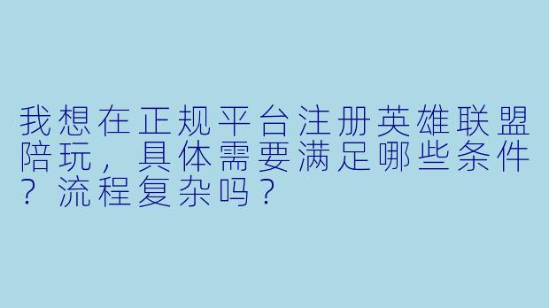 我想在正规平台注册英雄联盟陪玩,具体需要满足哪些条件?流程复杂吗?