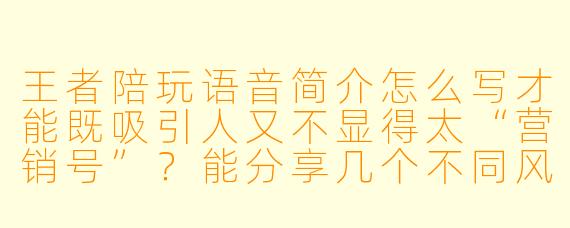 王者陪玩语音简介怎么写才能既吸引人又不显得太“营销号”？能分享几个不同风格的模板吗？