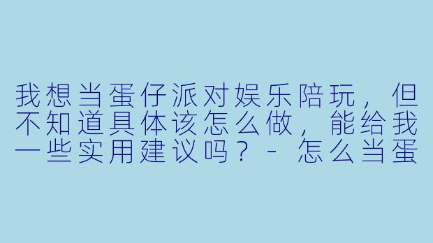 我想当蛋仔派对娱乐陪玩,但不知道具体该怎么做,能给我一些实用建议吗?-怎么当蛋仔娱乐陪玩