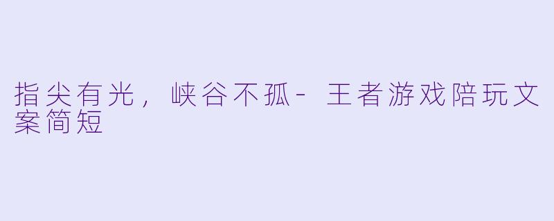 指尖有光,峡谷不孤-王者游戏陪玩文案简短