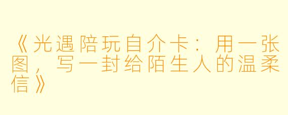 《光遇陪玩自介卡:用一张图,写一封给陌生人的温柔信》