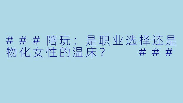 ###陪玩:是职业选择还是物化女性的温床?
###
