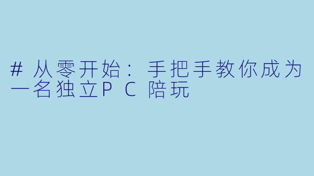 #从零开始：手把手教你成为一名独立PC陪玩