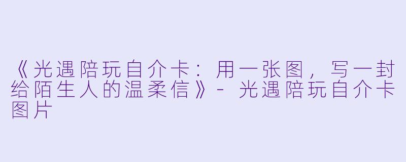 《光遇陪玩自介卡:用一张图,写一封给陌生人的温柔信》-光遇陪玩自介卡图片