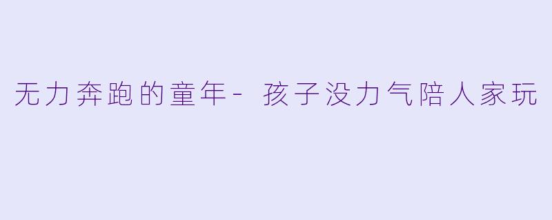 无力奔跑的童年-孩子没力气陪人家玩
