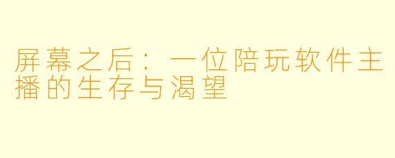 屏幕之后:一位陪玩软件主播的生存与渴望