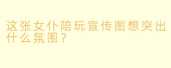 这张女仆陪玩宣传图想突出什么氛围?