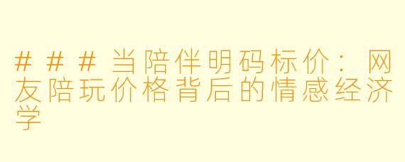 ###当陪伴明码标价:网友陪玩价格背后的情感经济学