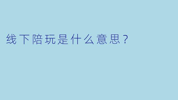 线下陪玩是什么意思？