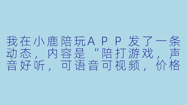 我在小鹿陪玩APP发了一条动态，内容是“陪打游戏，声音好听，可语音可视频，价格优惠，加V详聊”，结果被判定违规了，这是为什么？