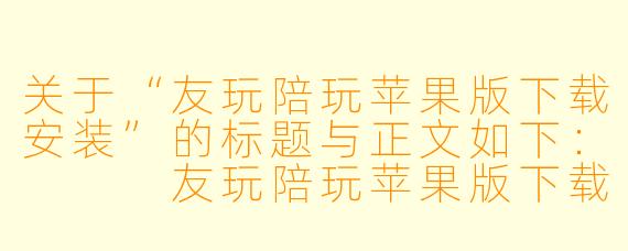 关于“友玩陪玩苹果版下载安装”的标题与正文如下:
友玩陪玩苹果版下载安装全攻略:轻松几步,开启你的游戏社交新体验