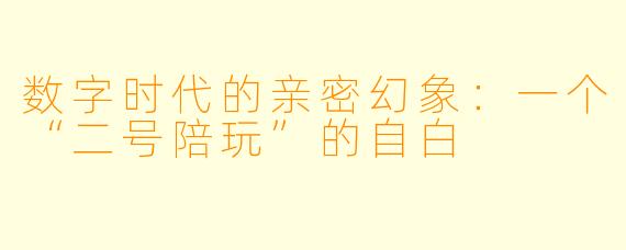 数字时代的亲密幻象:一个“二号陪玩”的自白