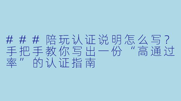 ###陪玩认证说明怎么写?手把手教你写出一份“高通过率”的认证指南