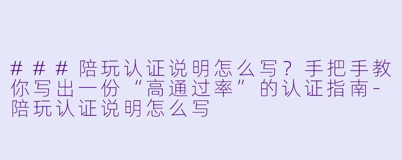 ###陪玩认证说明怎么写?手把手教你写出一份“高通过率”的认证指南-陪玩认证说明怎么写