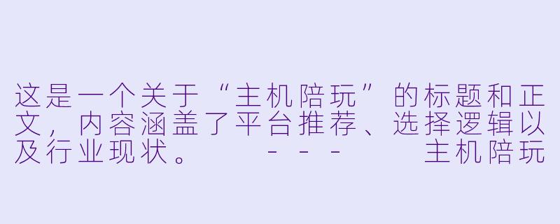 这是一个关于“主机陪玩”的标题和正文,内容涵盖了平台推荐、选择逻辑以及行业现状。
---
主机陪玩在哪里?从“找搭子”到“找大神”,一份不踩坑的寻找指南-哪里有主机陪玩