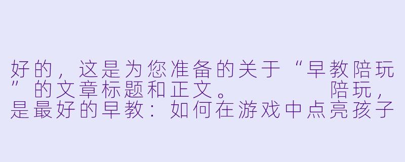 好的，这是为您准备的关于“早教陪玩”的文章标题和正文。



陪玩，是最好的早教：如何在游戏中点亮孩子的天赋-早教陪玩