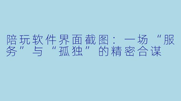 陪玩软件界面截图:一场“服务”与“孤独”的精密合谋