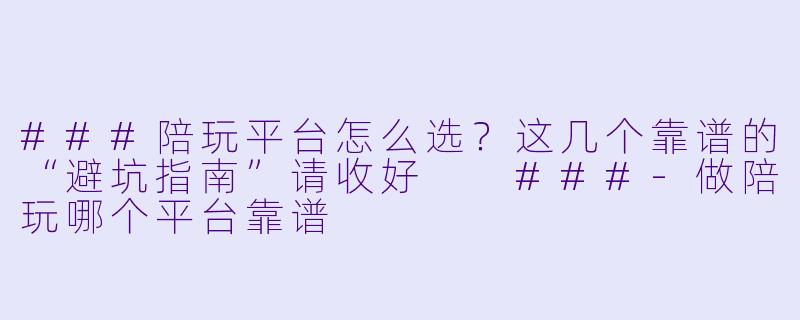 ###陪玩平台怎么选?这几个靠谱的“避坑指南”请收好
###-做陪玩哪个平台靠谱