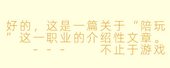 好的,这是一篇关于“陪玩”这一职业的介绍性文章。
---
不止于游戏:揭秘“陪玩”背后的情绪价值与新兴职业生态