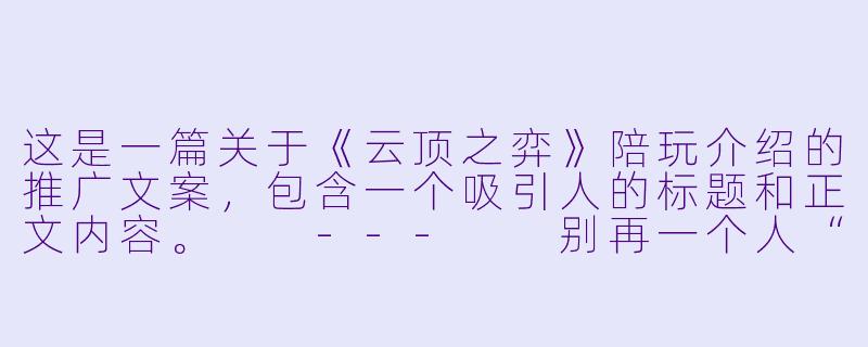 这是一篇关于《云顶之弈》陪玩介绍的推广文案,包含一个吸引人的标题和正文内容。
---
别再一个人“老八”了!顶级云顶陪玩,带你从“下棋”变成“上分艺术”-云顶之弈陪玩介绍标题