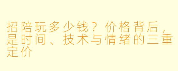 招陪玩多少钱？价格背后，是时间、技术与情绪的三重定价