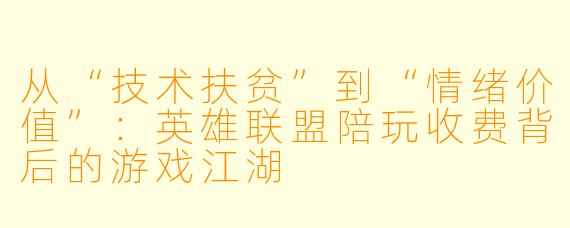 从“技术扶贫”到“情绪价值”：英雄联盟陪玩收费背后的游戏江湖