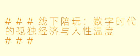 ###线下陪玩:数字时代的孤独经济与人性温度
###