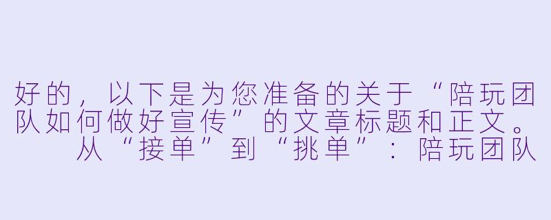 好的,以下是为您准备的关于“陪玩团队如何做好宣传”的文章标题和正文。
从“接单”到“挑单”:陪玩团队破圈宣传的三大核心法则-陪玩怎么宣传好团队