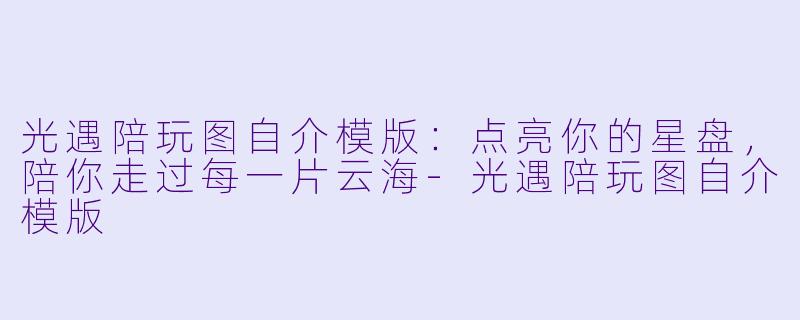 光遇陪玩图自介模版:点亮你的星盘,陪你走过每一片云海-光遇陪玩图自介模版