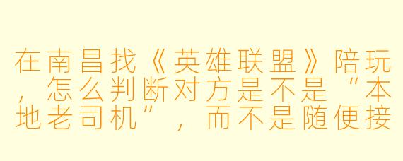 在南昌找《英雄联盟》陪玩，怎么判断对方是不是“本地老司机”，而不是随便接单的外地代练？