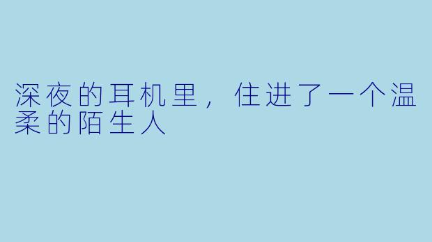 深夜的耳机里,住进了一个温柔的陌生人
