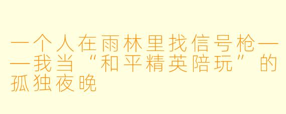 一个人在雨林里找信号枪——我当“和平精英陪玩”的孤独夜晚
