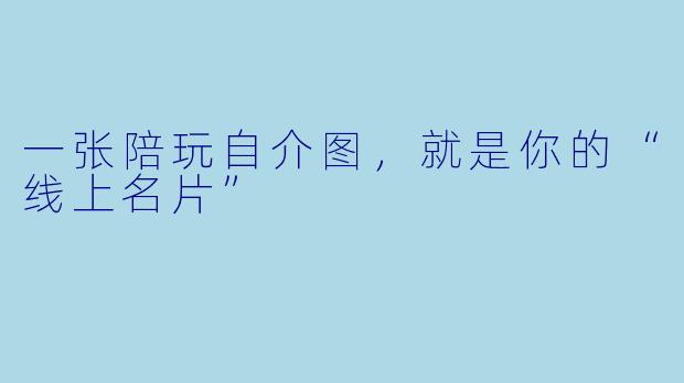 一张陪玩自介图,就是你的“线上名片”