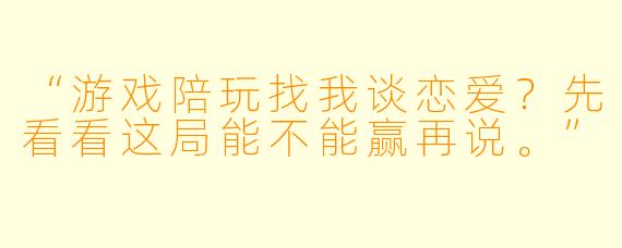 “游戏陪玩找我谈恋爱?先看看这局能不能赢再说。”