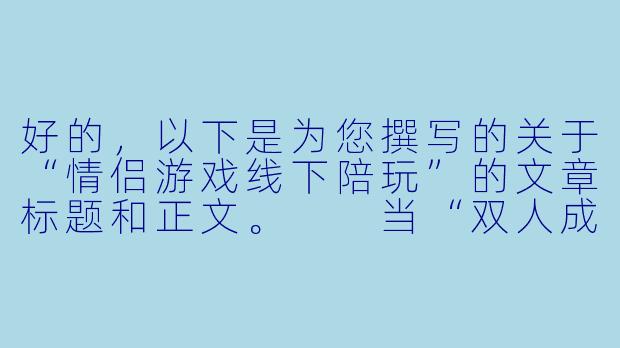 好的，以下是为您撰写的关于“情侣游戏线下陪玩”的文章标题和正文。

当“双人成行”走进现实：情侣线下陪玩，是甜蜜助攻还是情感雷区？-情侣游戏 线下陪玩