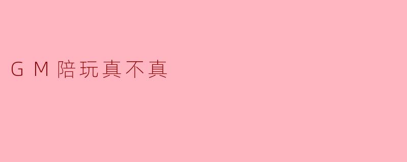 GM陪玩真不真