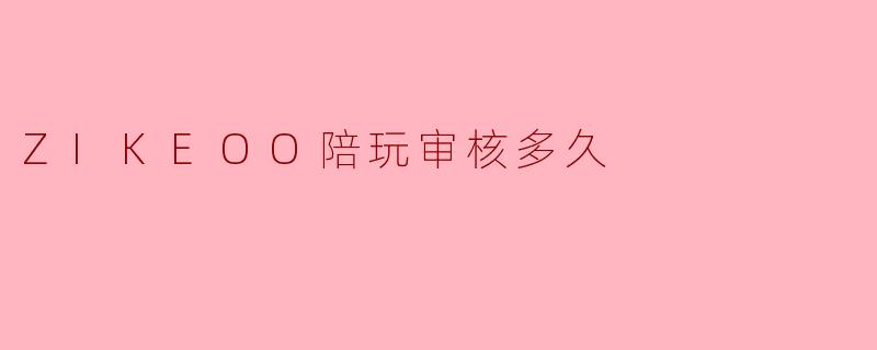 ZIKEOO陪玩审核多久