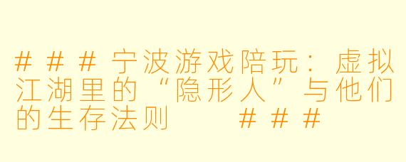 ###宁波游戏陪玩:虚拟江湖里的“隐形人”与他们的生存法则
###